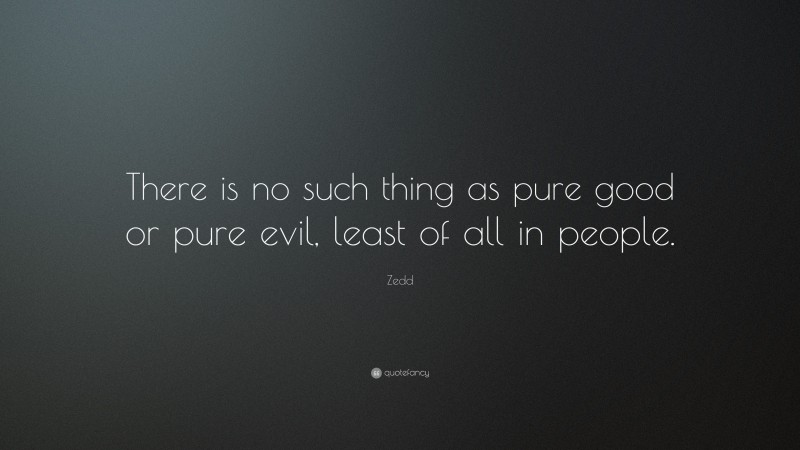 Zedd Quote: “There is no such thing as pure good or pure evil, least of all in people.”