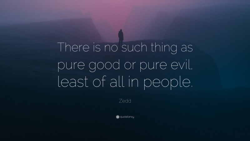 Zedd Quote: “There is no such thing as pure good or pure evil, least of all in people.”