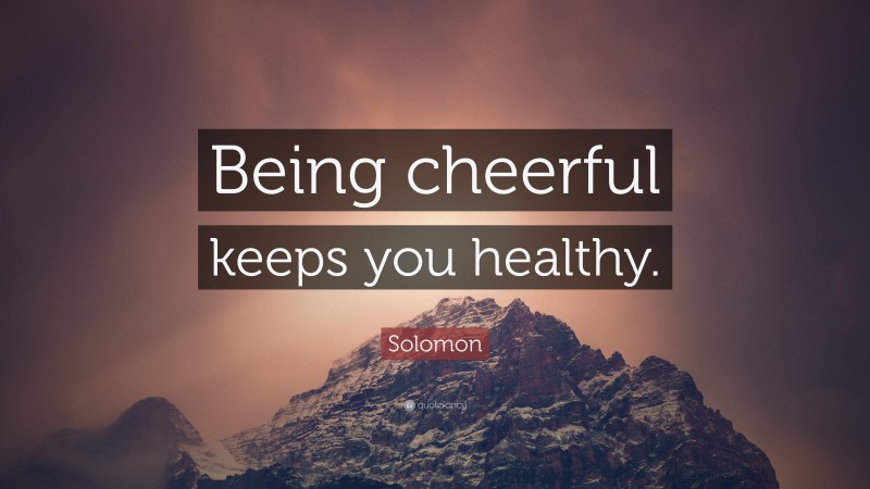 Solomon Quote: “Being cheerful keeps you healthy.”