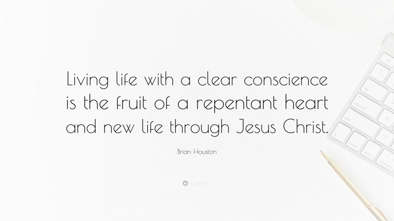 Brian Houston Quote: “Living life with a clear conscience is the fruit of a repentant heart and new life through Jesus Christ.”