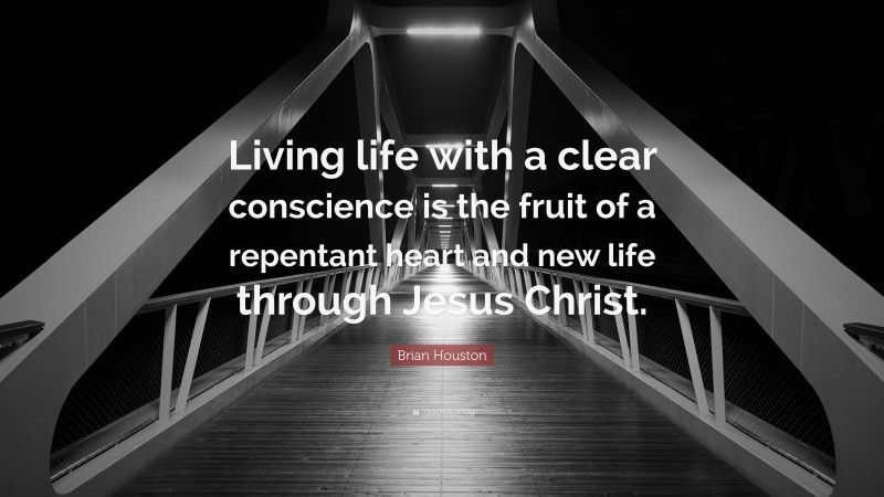Brian Houston Quote: “Living life with a clear conscience is the fruit of a repentant heart and new life through Jesus Christ.”