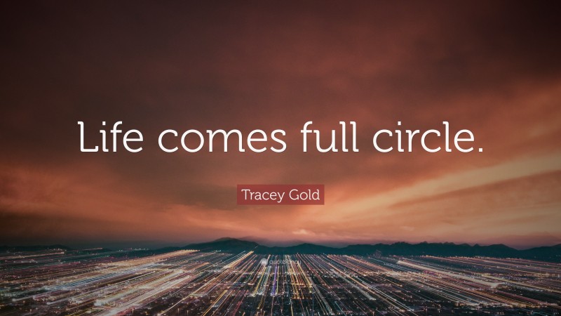 Tracey Gold Quote: “Life comes full circle.”