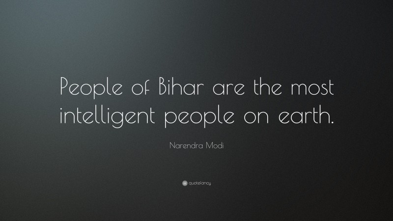 Narendra Modi Quote: “People of Bihar are the most intelligent people on earth.”
