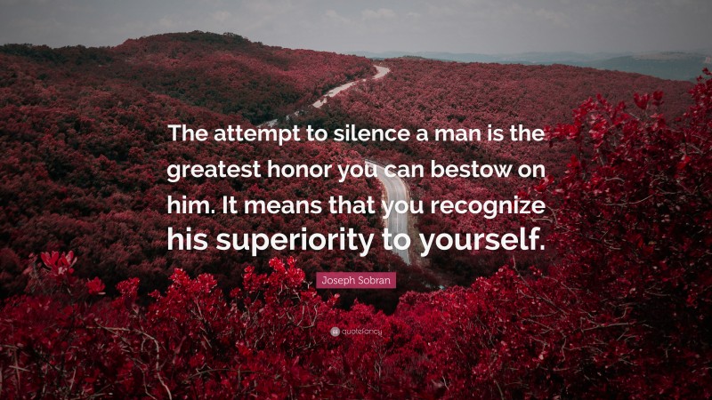 Joseph Sobran Quote: “The attempt to silence a man is the greatest honor you can bestow on him. It means that you recognize his superiority to yourself.”