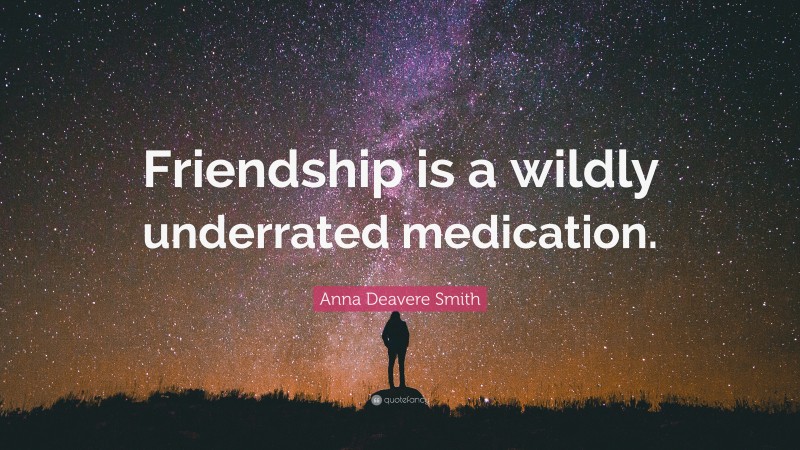 Anna Deavere Smith Quote: “Friendship is a wildly underrated medication.”
