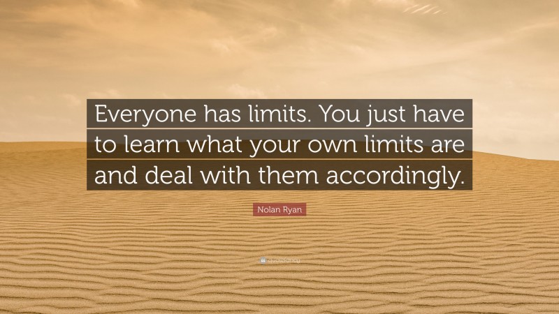 Nolan Ryan Quote: “Everyone has limits. You just have to learn what your own limits are and deal with them accordingly.”
