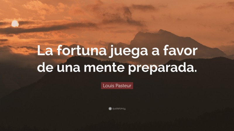 Louis Pasteur Quote: “La fortuna juega a favor de una mente preparada.”