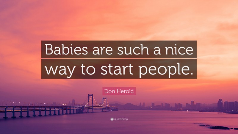 Don Herold Quote: “Babies are such a nice way to start people.”