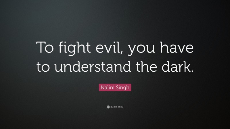 Nalini Singh Quote: “To fight evil, you have to understand the dark.”