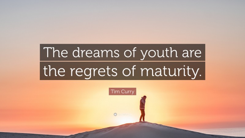 Tim Curry Quote: “The dreams of youth are the regrets of maturity.”