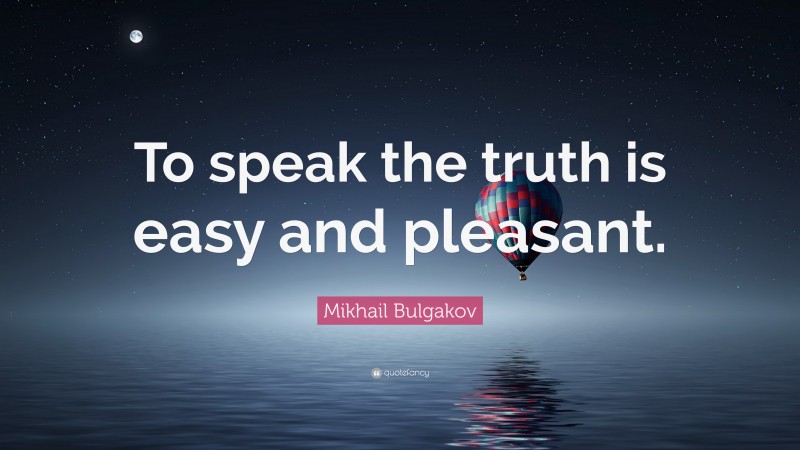 Mikhail Bulgakov Quote: “To speak the truth is easy and pleasant.”