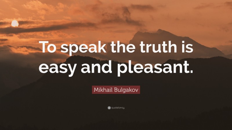 Mikhail Bulgakov Quote: “To speak the truth is easy and pleasant.”