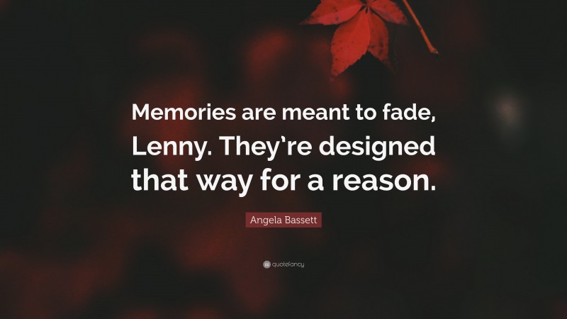 Angela Bassett Quote: “Memories are meant to fade, Lenny. They’re designed that way for a reason.”