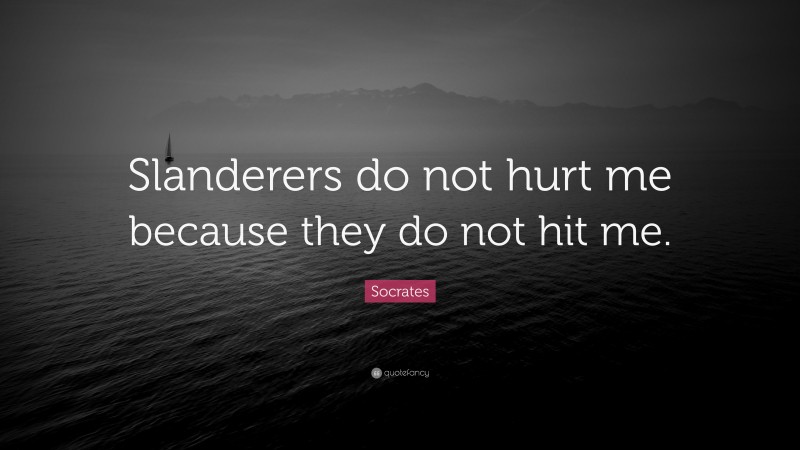 Socrates Quote: “Slanderers do not hurt me because they do not hit me.”
