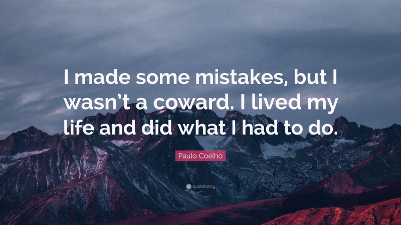 Paulo Coelho Quote: “I made some mistakes, but I wasn’t a coward. I lived my life and did what I had to do.”