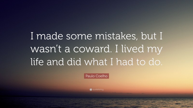 Paulo Coelho Quote: “I made some mistakes, but I wasn’t a coward. I lived my life and did what I had to do.”