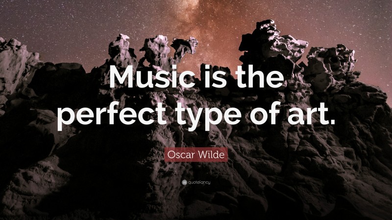 Oscar Wilde Quote: “Music is the perfect type of art.”