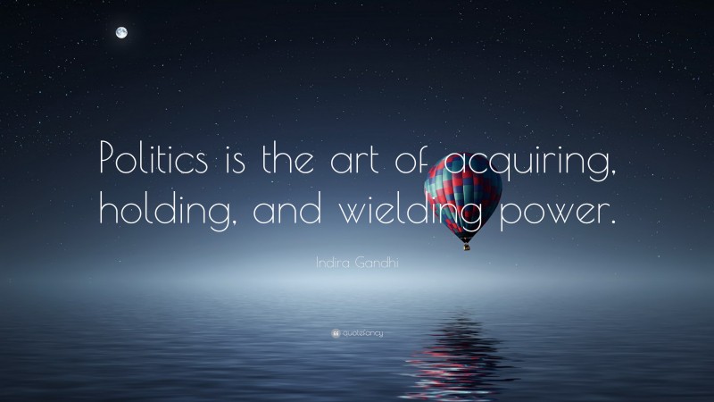 Indira Gandhi Quote: “Politics is the art of acquiring, holding, and wielding power.”