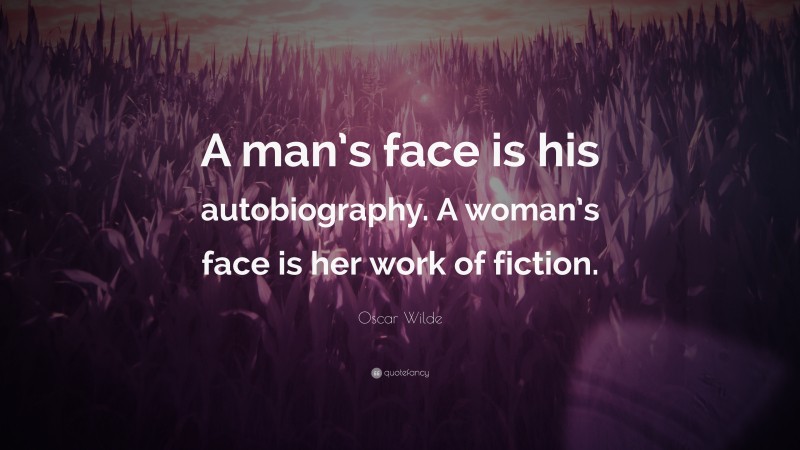 Oscar Wilde Quote: “A man’s face is his autobiography. A woman’s face is her work of fiction.”