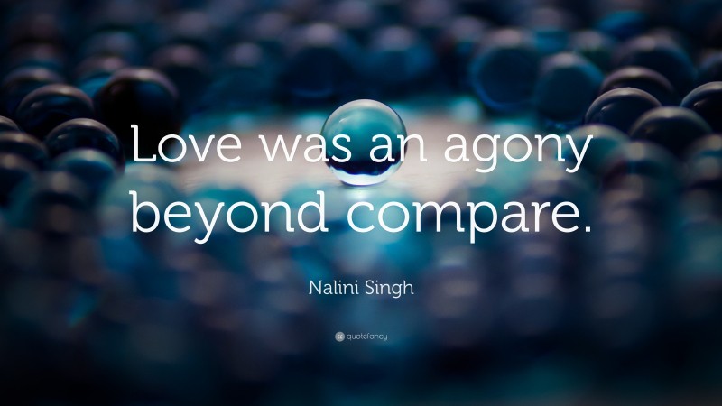 Nalini Singh Quote: “Love was an agony beyond compare.”