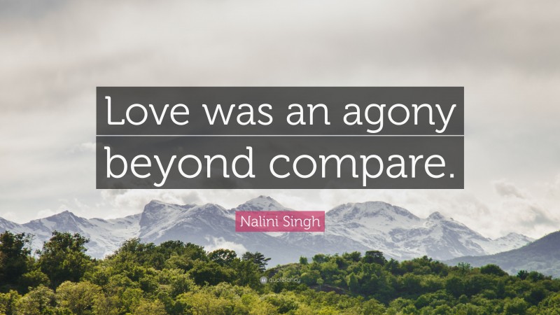 Nalini Singh Quote: “Love was an agony beyond compare.”