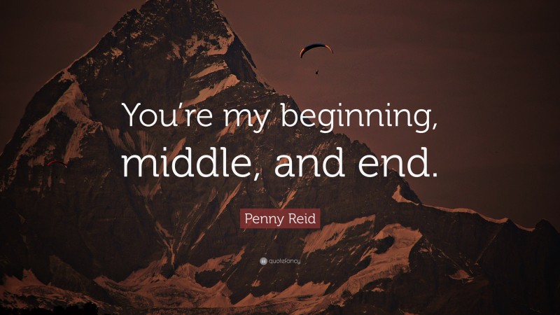 Penny Reid Quote: “You’re my beginning, middle, and end.”