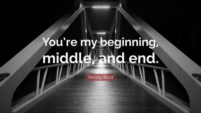 Penny Reid Quote: “You’re my beginning, middle, and end.”