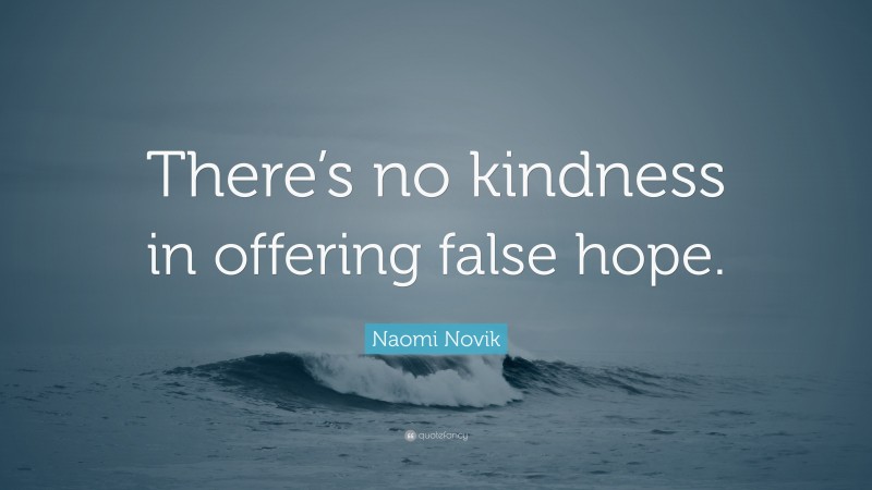 Naomi Novik Quote: “There’s no kindness in offering false hope.”
