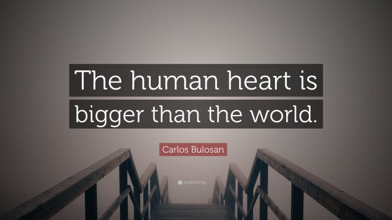 Carlos Bulosan Quote: “The human heart is bigger than the world.”