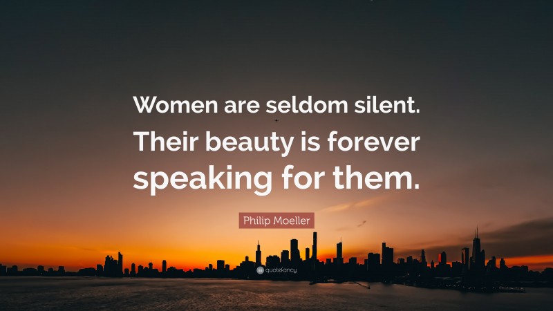 Philip Moeller Quote: “Women are seldom silent. Their beauty is forever speaking for them.”