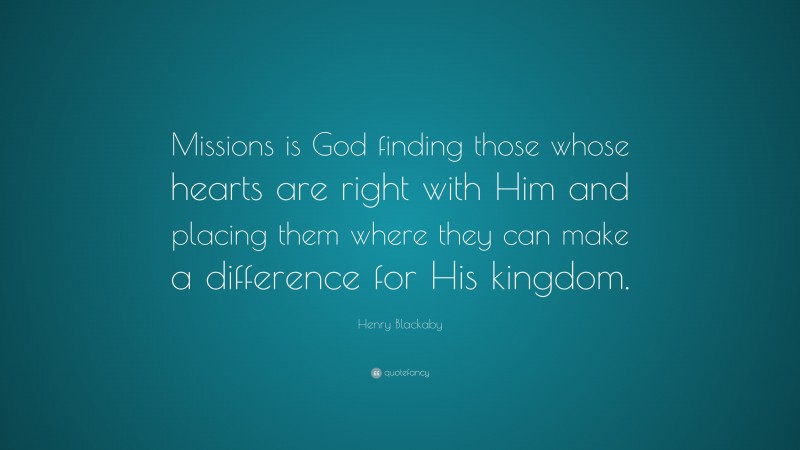Henry Blackaby Quote: “Missions is God finding those whose hearts are right with Him and placing them where they can make a difference for His kingdom.”