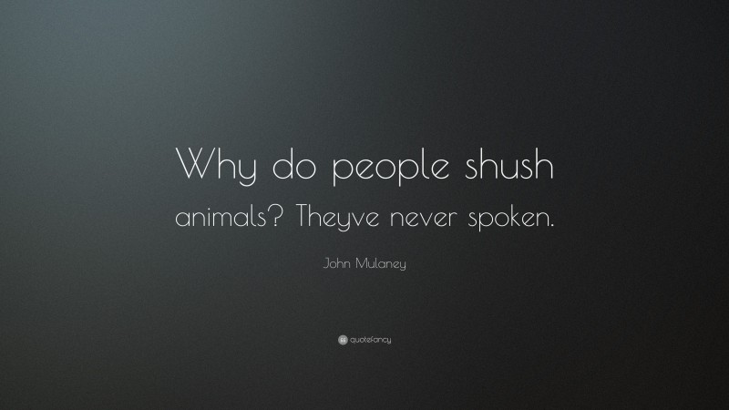 John Mulaney Quote: “Why do people shush animals? Theyve never spoken.”