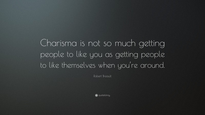 Robert Breault Quote: “Charisma is not so much getting people to like you as getting people to like themselves when you’re around.”