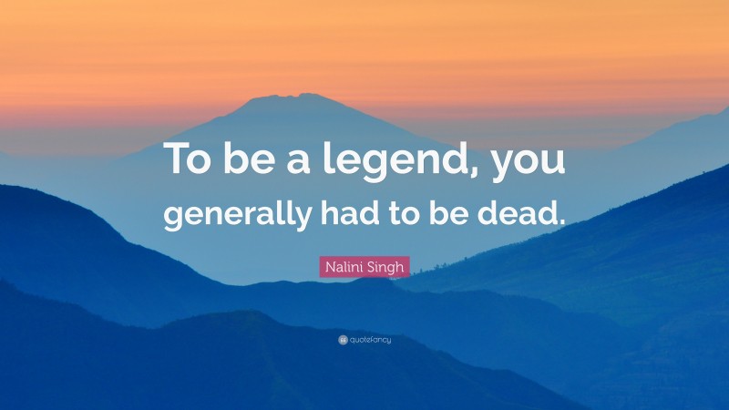 Nalini Singh Quote: “To be a legend, you generally had to be dead.”