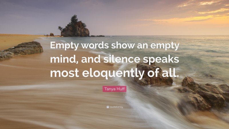 Tanya Huff Quote: “Empty words show an empty mind, and silence speaks most eloquently of all.”