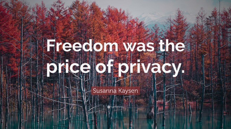 Susanna Kaysen Quote: “Freedom was the price of privacy.”