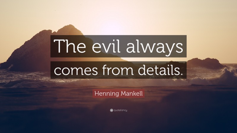 Henning Mankell Quote: “The evil always comes from details.”