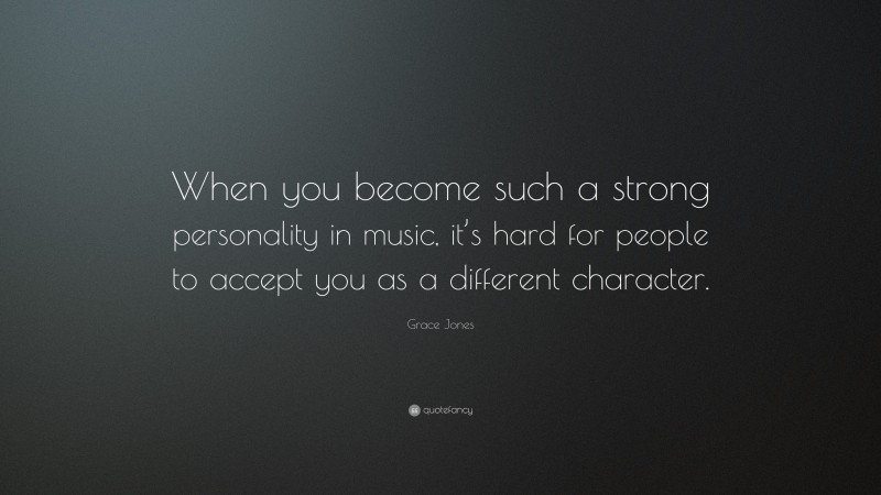 Grace Jones Quote: “When you become such a strong personality in music, it’s hard for people to accept you as a different character.”