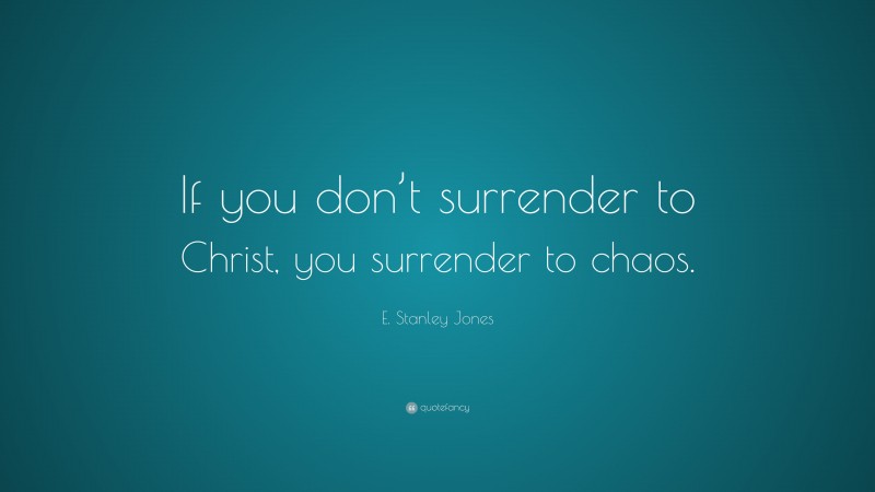 E. Stanley Jones Quote: “If you don’t surrender to Christ, you surrender to chaos.”