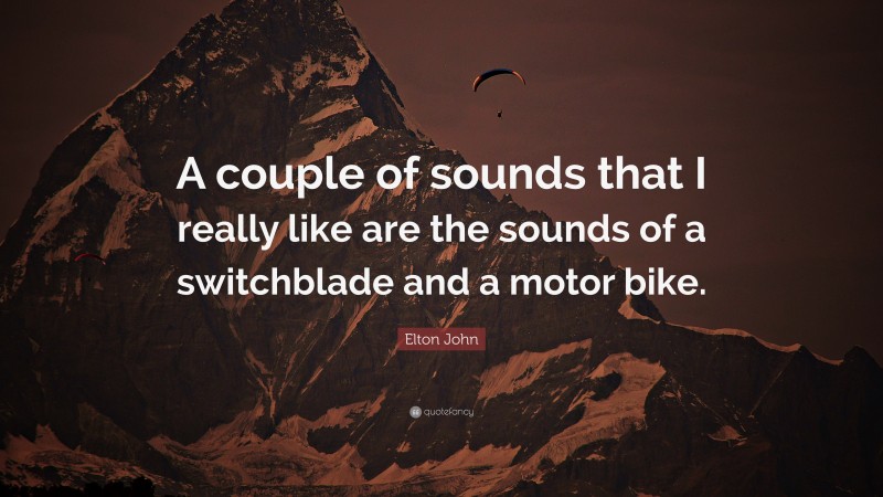 Elton John Quote: “A couple of sounds that I really like are the sounds of a switchblade and a motor bike.”