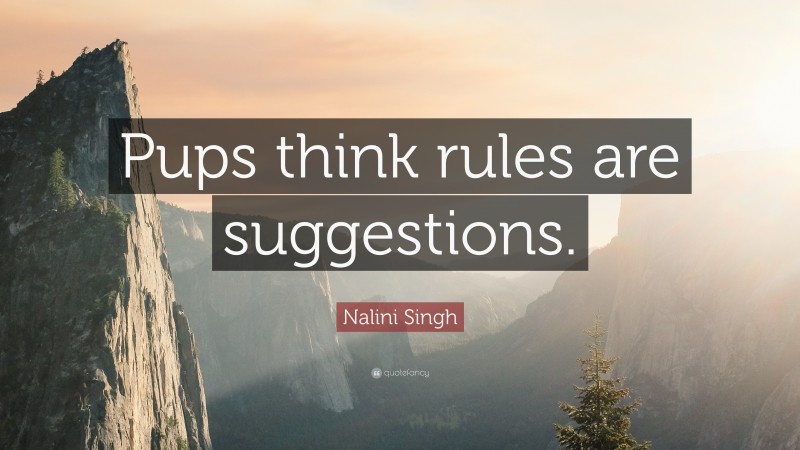 Nalini Singh Quote: “Pups think rules are suggestions.”