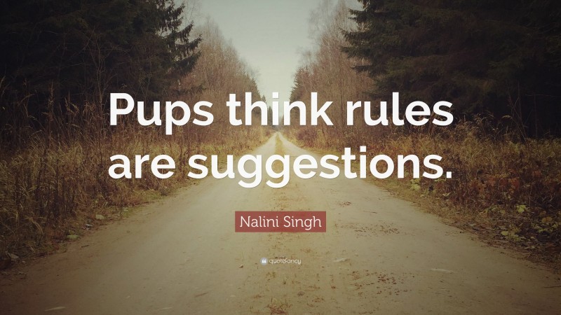 Nalini Singh Quote: “Pups think rules are suggestions.”