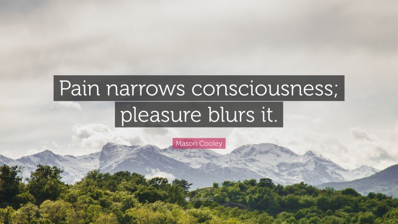 Mason Cooley Quote: “Pain narrows consciousness; pleasure blurs it.”