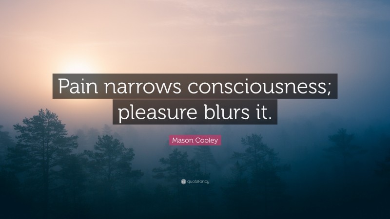 Mason Cooley Quote: “Pain narrows consciousness; pleasure blurs it.”