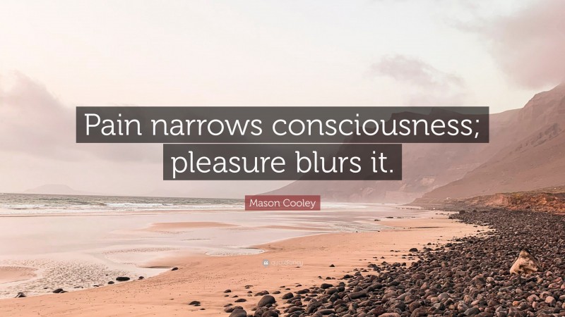 Mason Cooley Quote: “Pain narrows consciousness; pleasure blurs it.”