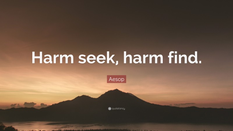 Aesop Quote: “Harm seek, harm find.”