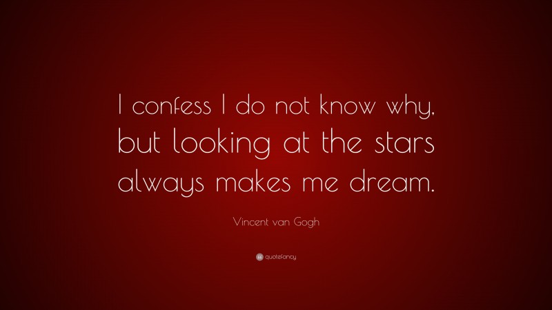 Vincent van Gogh Quote: “I confess I do not know why, but looking at the stars always makes me dream.”