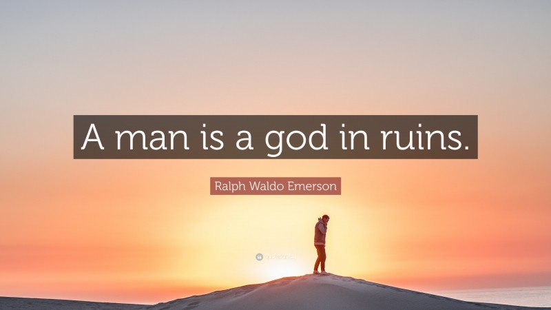 Ralph Waldo Emerson Quote: “A man is a god in ruins.”