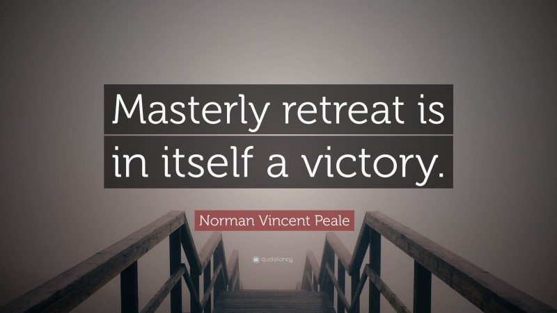 Norman Vincent Peale Quote: “Masterly retreat is in itself a victory.”