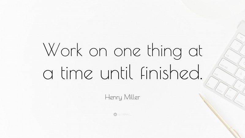 Henry Miller Quote: “Work on one thing at a time until finished.”